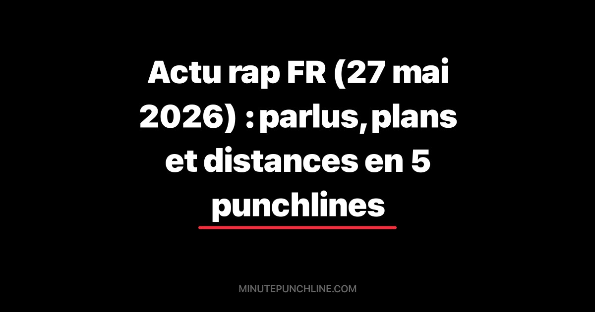 Actu rap FR (27 mai 2026) : parlus, plans et distances en 5 punchlines
