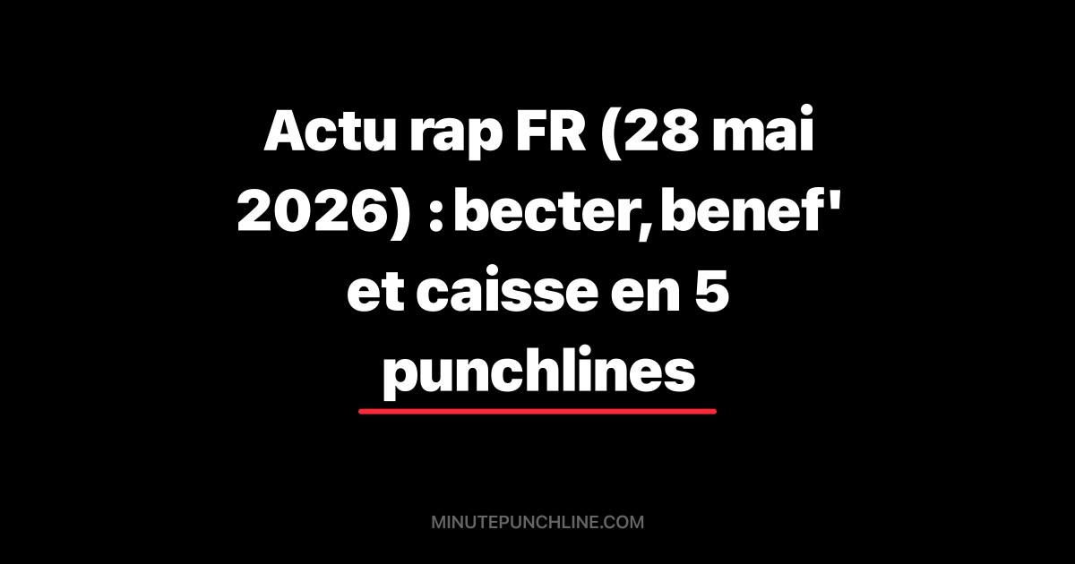 Actu rap FR (28 mai 2026) : becter, benef' et caisse en 5 punchlines