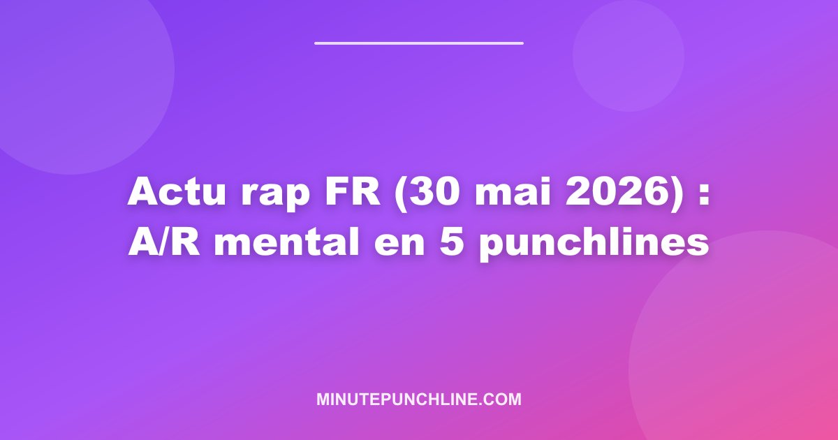 Actu rap FR (30 mai 2026) : A/R mental en 5 punchlines
