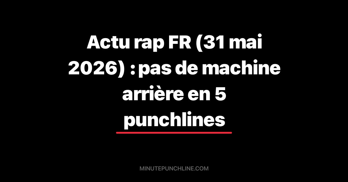 Actu rap FR (31 mai 2026) : pas de machine arrière en 5 punchlines