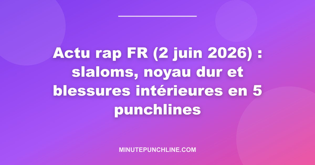 Actu rap FR (2 juin 2026) : slaloms, noyau dur et blessures intérieures en 5 punchlines