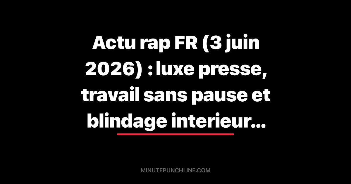Actu rap FR (3 juin 2026) : luxe presse, travail sans pause et blindage interieur en 5 punchlines