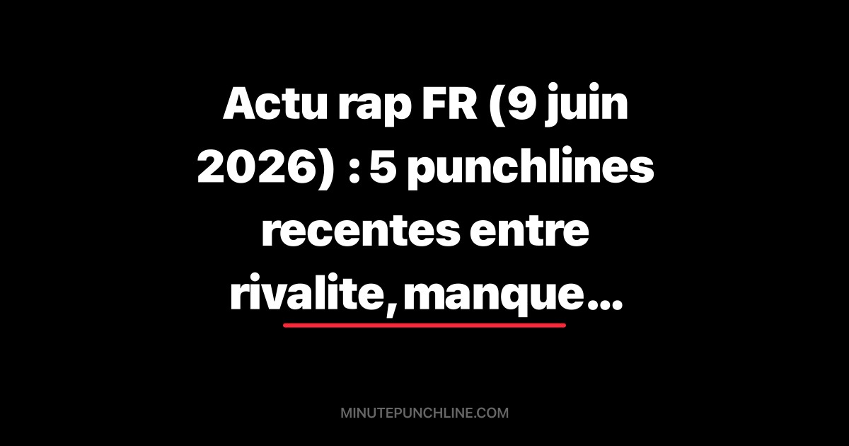 Actu rap FR (9 juin 2026) : 5 punchlines recentes entre rivalite, manque et mise a distance