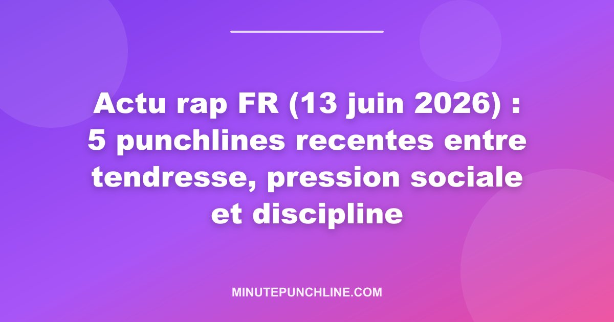 Actu rap FR (13 juin 2026) : 5 punchlines recentes entre tendresse, pression sociale et discipline