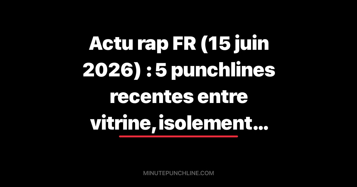 Actu rap FR (15 juin 2026) : 5 punchlines recentes entre vitrine, isolement et discipline
