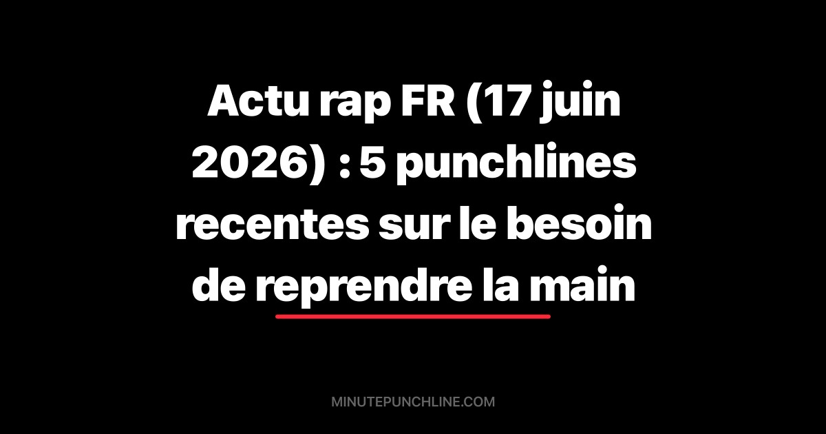 Actu rap FR (17 juin 2026) : 5 punchlines recentes sur le besoin de reprendre la main