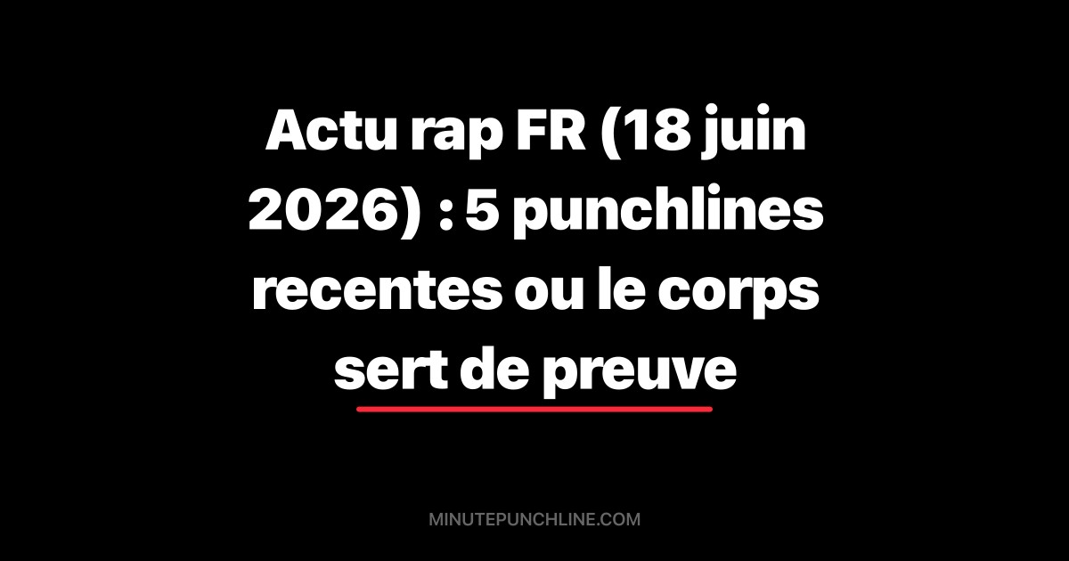 Actu rap FR (18 juin 2026) : 5 punchlines recentes ou le corps sert de preuve