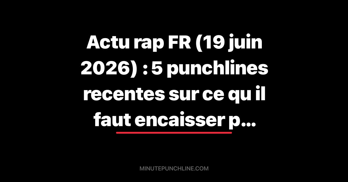 Actu rap FR (19 juin 2026) : 5 punchlines recentes sur ce qu il faut encaisser pour rester debout