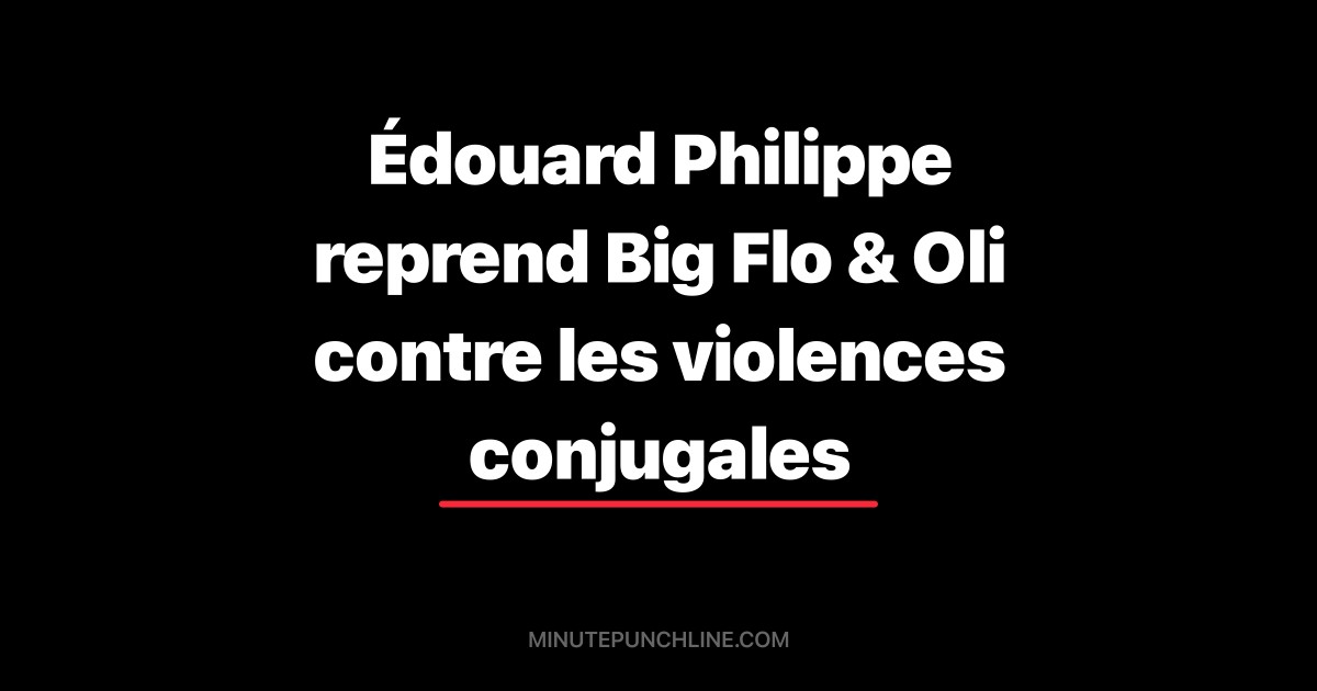 Édouard Philippe reprend Big Flo & Oli contre les violences conjugales