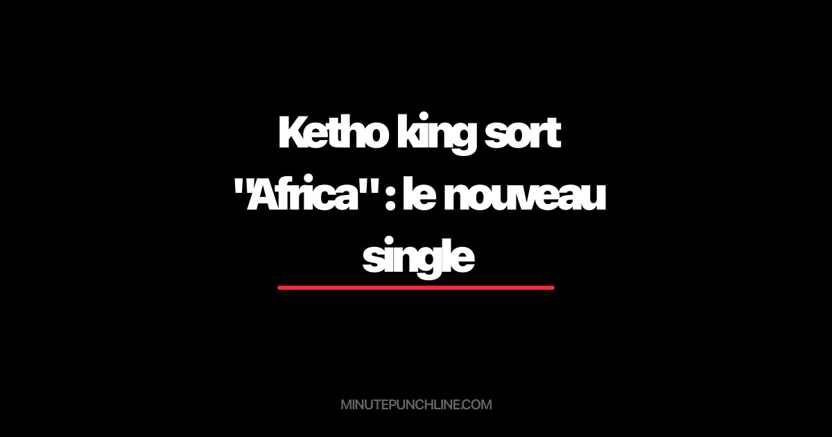 Ketho king sort "Africa" : le nouveau single