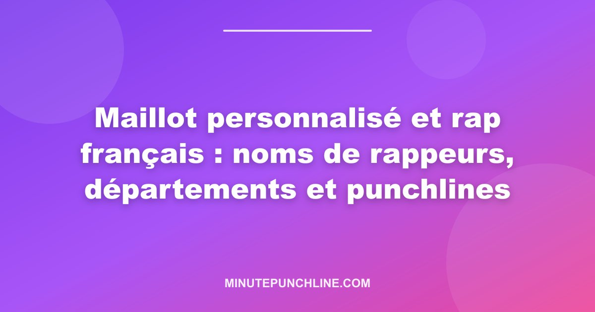 Maillot personnalisé et rap français : noms de rappeurs, départements et punchlines