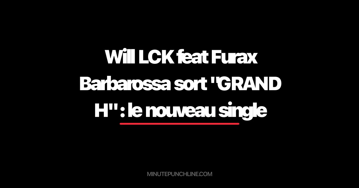 Will LCK feat Furax Barbarossa sort "GRAND H" : le nouveau single